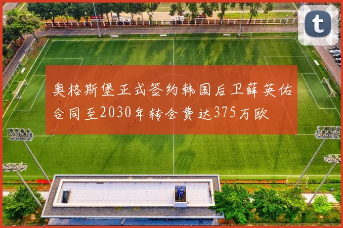 奥格斯堡正式签约韩国后卫薛英佑合同至2030年转会费达375万欧
