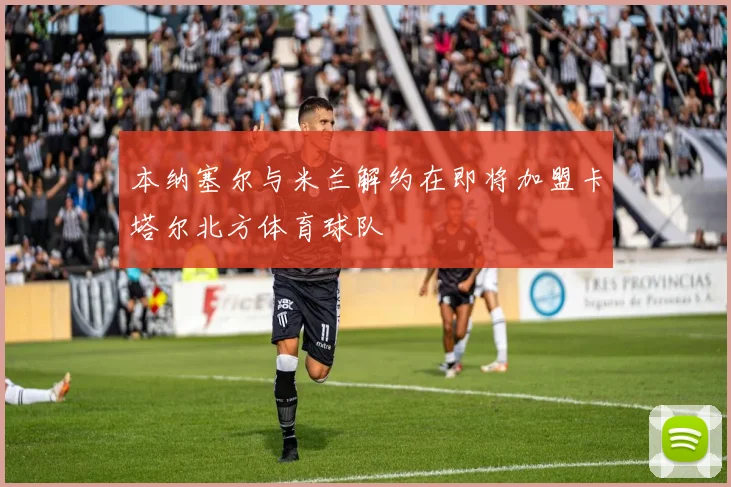 本纳塞尔与米兰解约在即将加盟卡塔尔北方体育球队