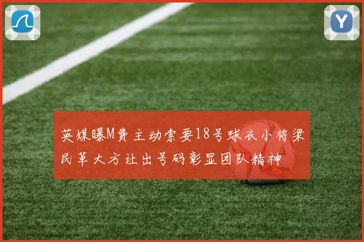 英媒曝M费主动索要18号球衣小将梁民革大方让出号码彰显团队精神