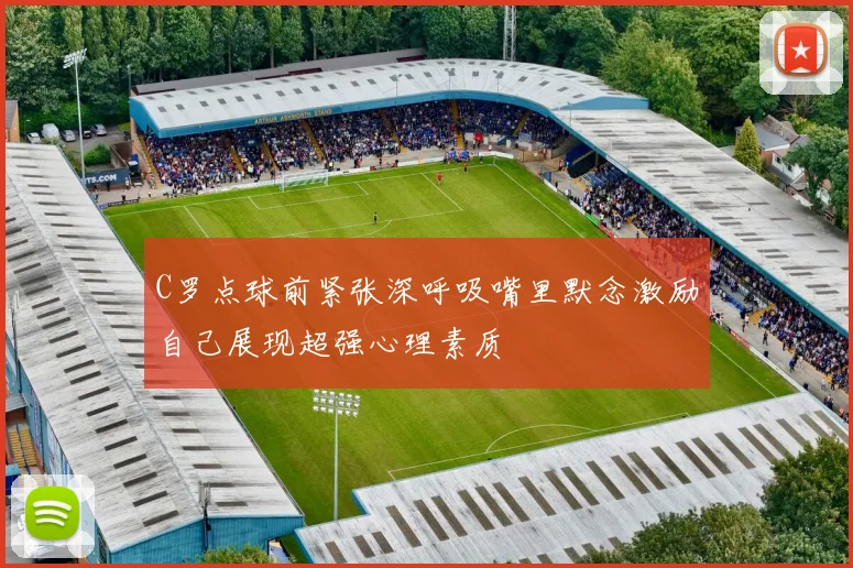 C罗点球前紧张深呼吸嘴里默念激励自己展现超强心理素质